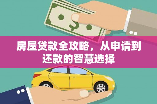 三江房屋贷款全攻略，从申请到还款的智慧选择