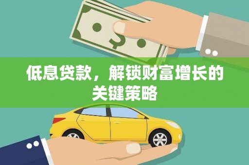 三江低息贷款，解锁财富增长的关键策略