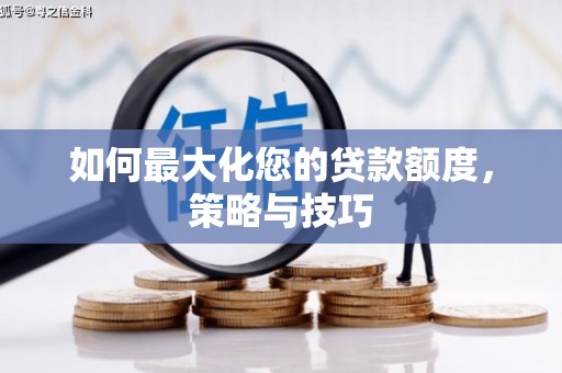 三江如何最大化您的贷款额度，策略与技巧