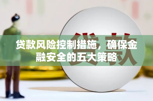 三江贷款风险控制措施，确保金融安全的五大策略