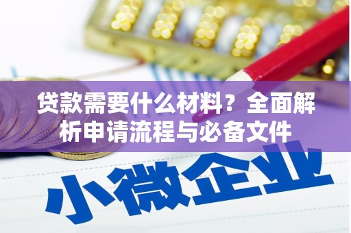 三江贷款需要什么材料？全面解析申请流程与必备文件