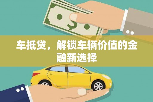 三江车抵贷，解锁车辆价值的金融新选择