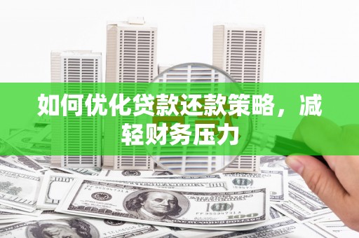 三江如何优化贷款还款策略，减轻财务压力