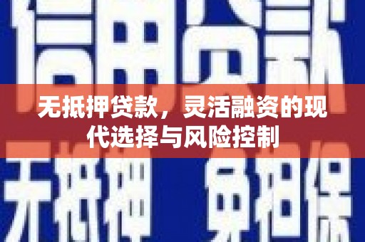 三江无抵押贷款，灵活融资的现代选择与风险控制