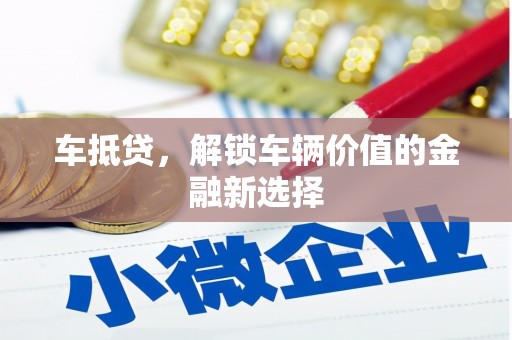 三江车抵贷，解锁车辆价值的金融新选择