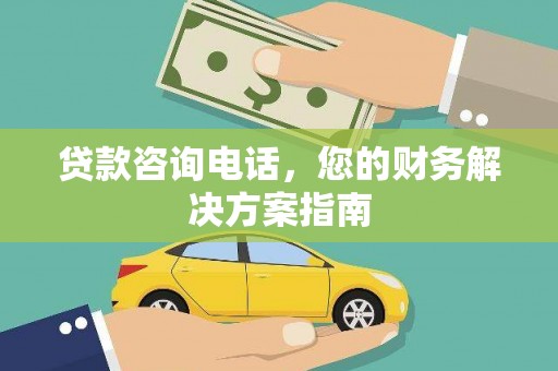 三江贷款咨询电话，您的财务解决方案指南