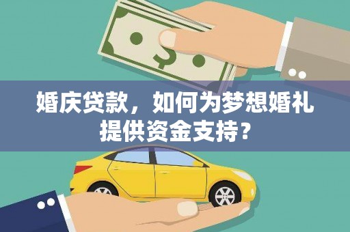 三江婚庆贷款，如何为梦想婚礼提供资金支持？