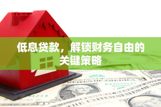 三江低息贷款，解锁财务自由的关键策略