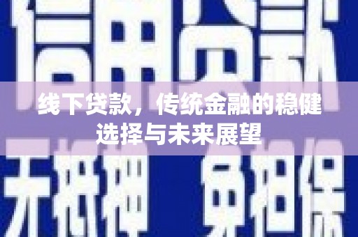 三江线下贷款，传统金融的稳健选择与未来展望