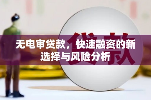 三江无电审贷款，快速融资的新选择与风险分析