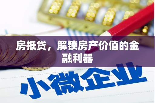 三江房抵贷，解锁房产价值的金融利器