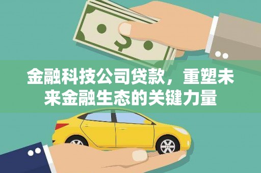 三江金融科技公司贷款，重塑未来金融生态的关键力量