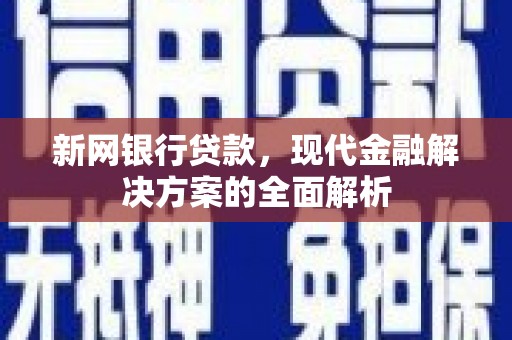 三江新网银行贷款，现代金融解决方案的全面解析