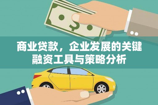 三江商业贷款，企业发展的关键融资工具与策略分析