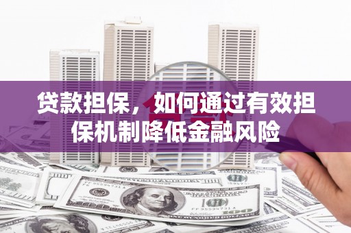 三江贷款担保，如何通过有效担保机制降低金融风险