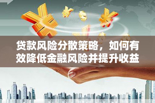 三江贷款风险分散策略，如何有效降低金融风险并提升收益