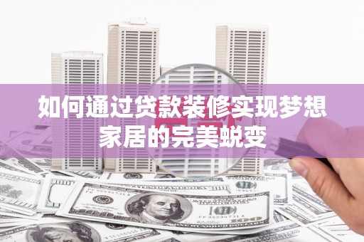三江如何通过贷款装修实现梦想家居的完美蜕变