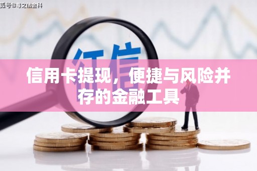 三江信用卡提现，便捷与风险并存的金融工具