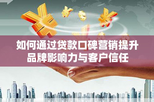三江如何通过贷款口碑营销提升品牌影响力与客户信任
