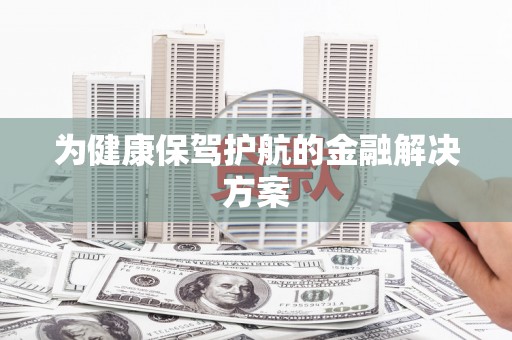 三江为健康保驾护航的金融解决方案