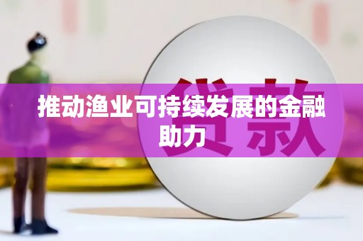 三江推动渔业可持续发展的金融助力