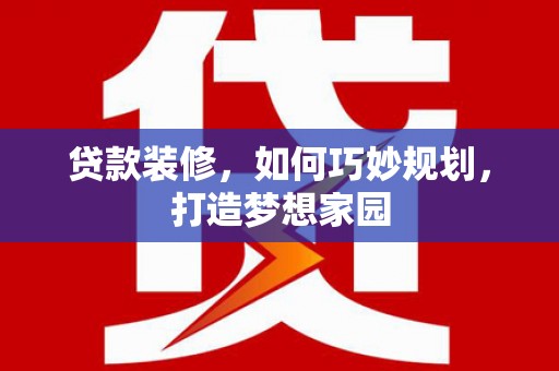 三江贷款装修，如何巧妙规划，打造梦想家园
