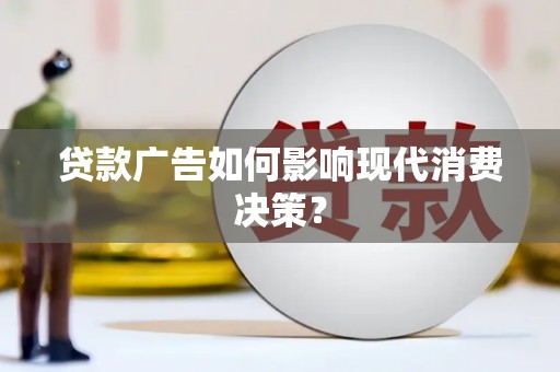 三江贷款广告如何影响现代消费决策？