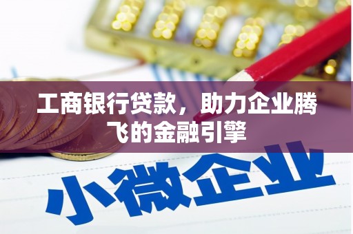 三江工商银行贷款，助力企业腾飞的金融引擎