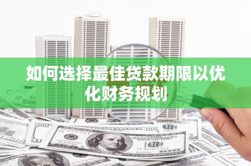 三江如何选择最佳贷款期限以优化财务规划