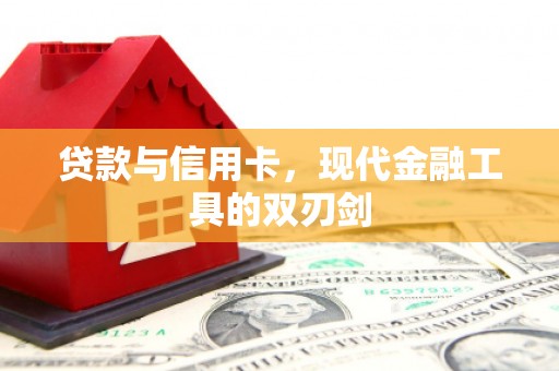 三江贷款与信用卡，现代金融工具的双刃剑