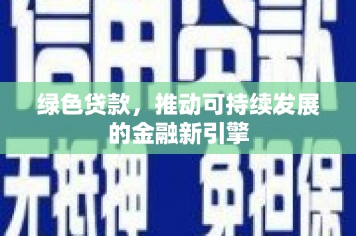 三江绿色贷款，推动可持续发展的金融新引擎