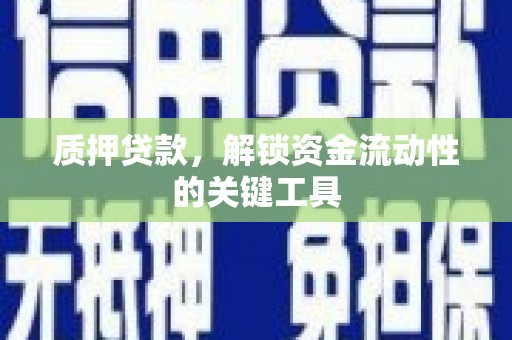 三江质押贷款，解锁资金流动性的关键工具