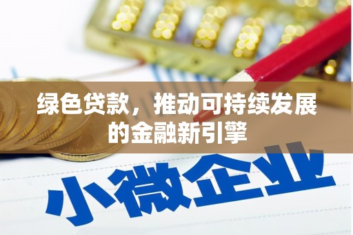 三江绿色贷款，推动可持续发展的金融新引擎