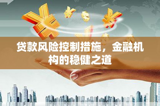 三江贷款风险控制措施，金融机构的稳健之道