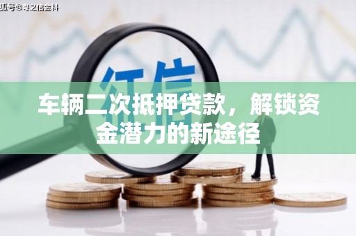 三江车辆二次抵押贷款，解锁资金潜力的新途径