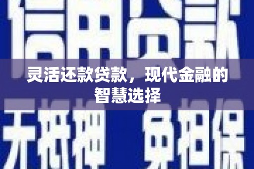 三江灵活还款贷款，现代金融的智慧选择