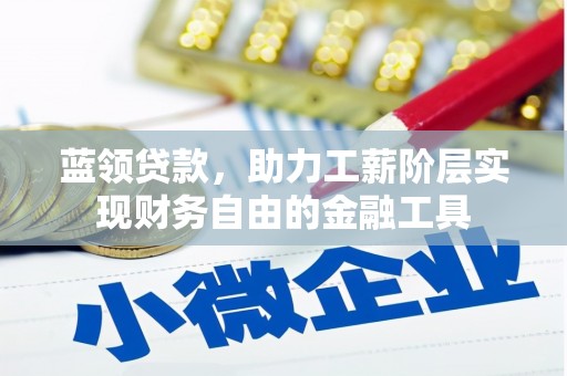 三江蓝领贷款，助力工薪阶层实现财务自由的金融工具