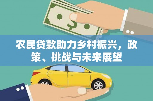 三江农民贷款助力乡村振兴，政策、挑战与未来展望
