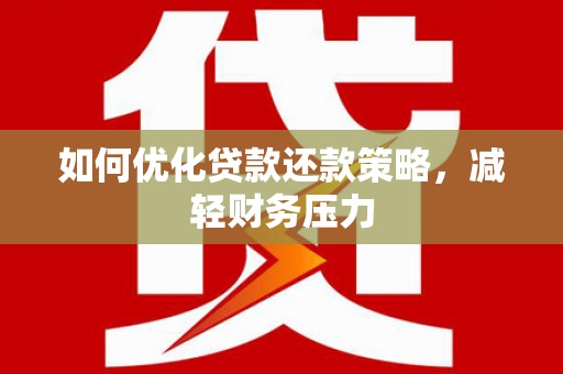 三江如何优化贷款还款策略，减轻财务压力