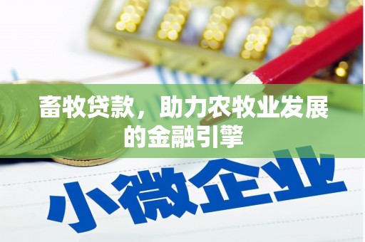 三江畜牧贷款，助力农牧业发展的金融引擎