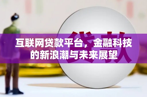 三江互联网贷款平台，金融科技的新浪潮与未来展望