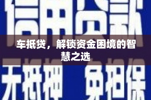 三江车抵贷，解锁资金困境的智慧之选