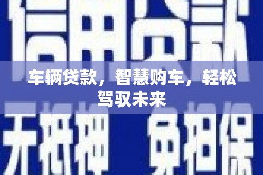 三江车辆贷款，智慧购车，轻松驾驭未来
