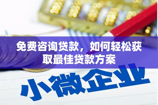 三江免费咨询贷款，如何轻松获取最佳贷款方案