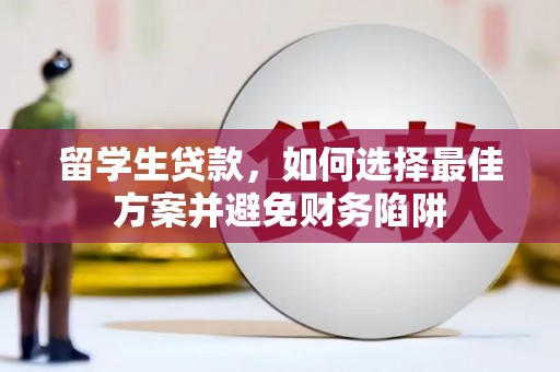 三江留学生贷款，如何选择最佳方案并避免财务陷阱