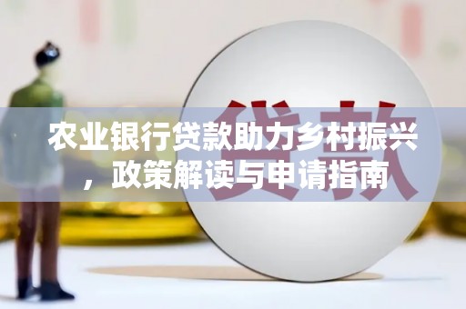 三江农业银行贷款助力乡村振兴，政策解读与申请指南