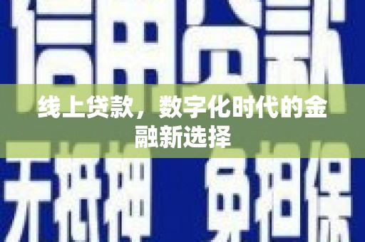 三江线上贷款，数字化时代的金融新选择