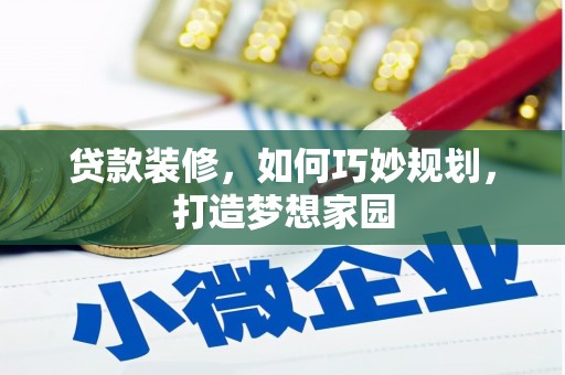 三江贷款装修，如何巧妙规划，打造梦想家园