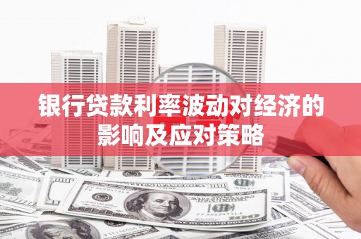 三江银行贷款利率波动对经济的影响及应对策略