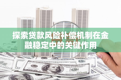 三江探索贷款风险补偿机制在金融稳定中的关键作用